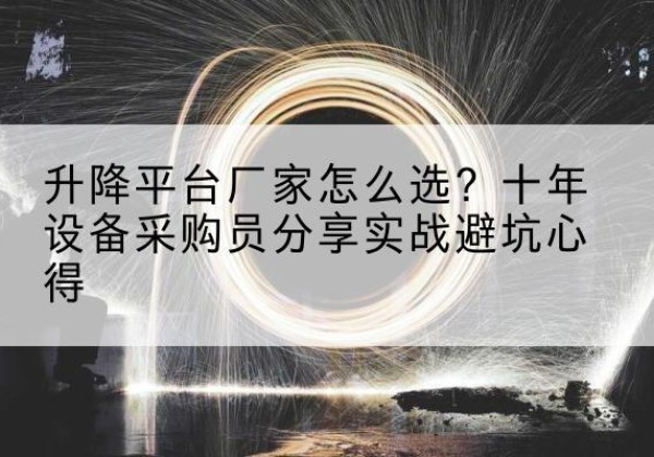 招远升降平台厂家-怎么选？十年设备采购员分享实战避坑心得