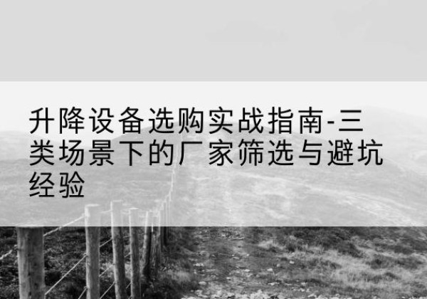 招远移动式升降机厂家推荐-升降设备选购实战指南-三类场景下的厂家筛选与避坑经验
