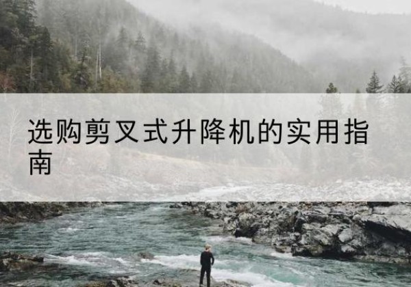 招远剪叉式升降机怎么选-选购剪叉式升降机的实用指南